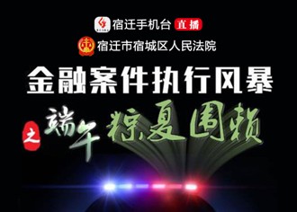 【直播预告】宿城法院金融案件执行风暴之端午粽夏围赖