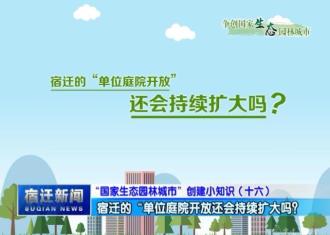 【视频】“国家生态园林城市”创建小知识（十六）：宿迁的“单位庭院开放还会持续扩大吗？